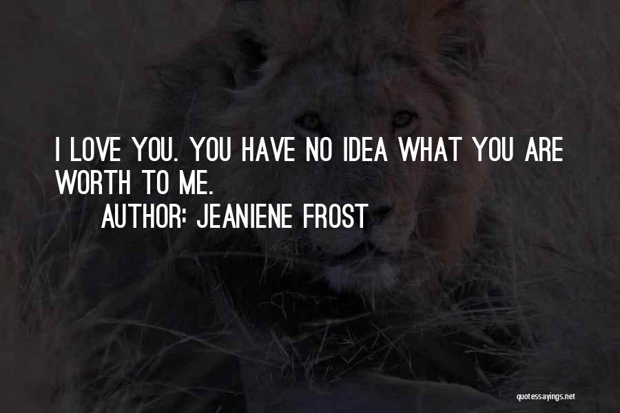 Jeaniene Frost Quotes: I Love You. You Have No Idea What You Are Worth To Me.
