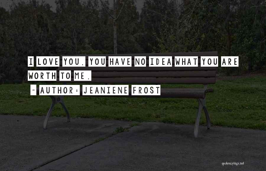 Jeaniene Frost Quotes: I Love You. You Have No Idea What You Are Worth To Me.