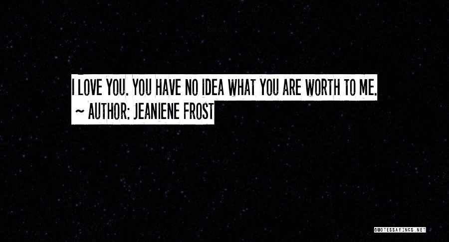 Jeaniene Frost Quotes: I Love You. You Have No Idea What You Are Worth To Me.
