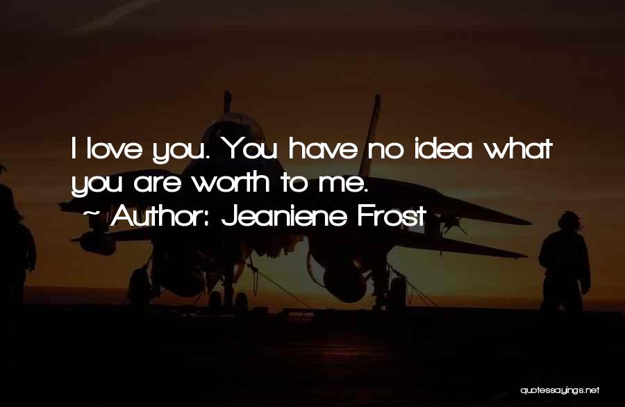 Jeaniene Frost Quotes: I Love You. You Have No Idea What You Are Worth To Me.