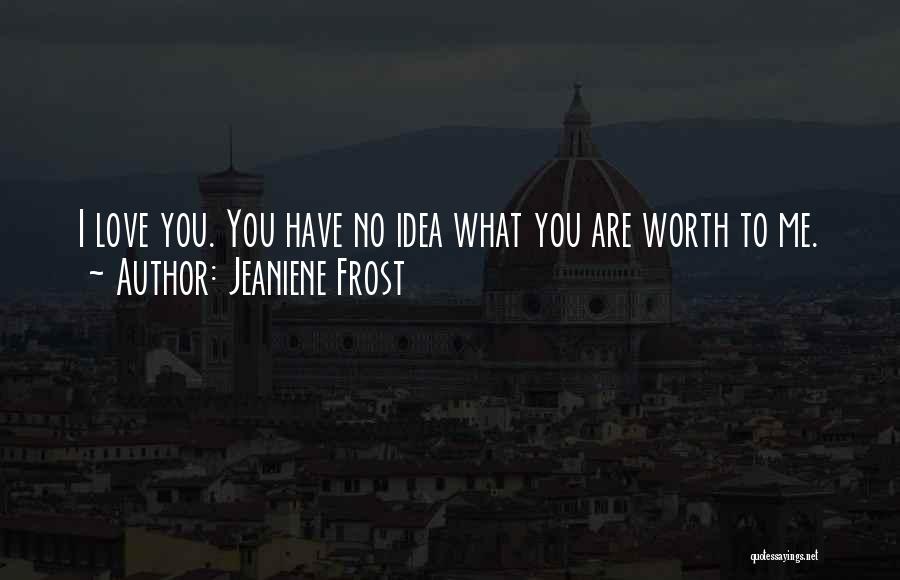 Jeaniene Frost Quotes: I Love You. You Have No Idea What You Are Worth To Me.
