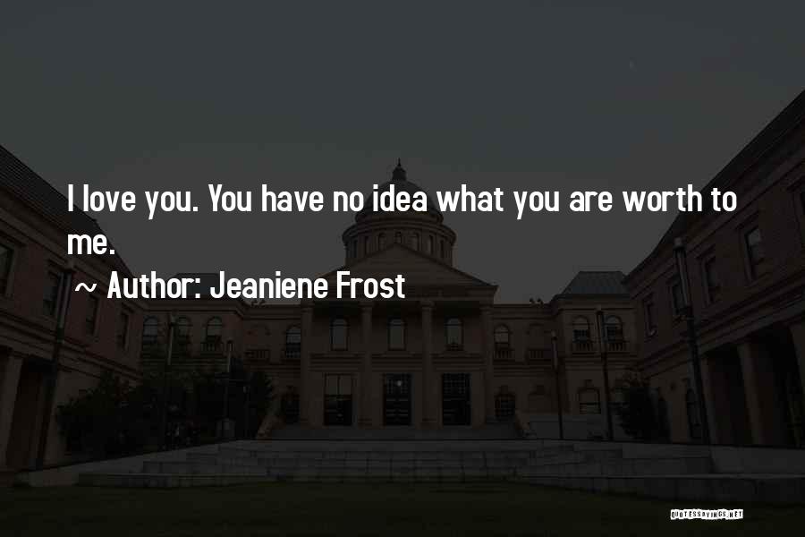 Jeaniene Frost Quotes: I Love You. You Have No Idea What You Are Worth To Me.