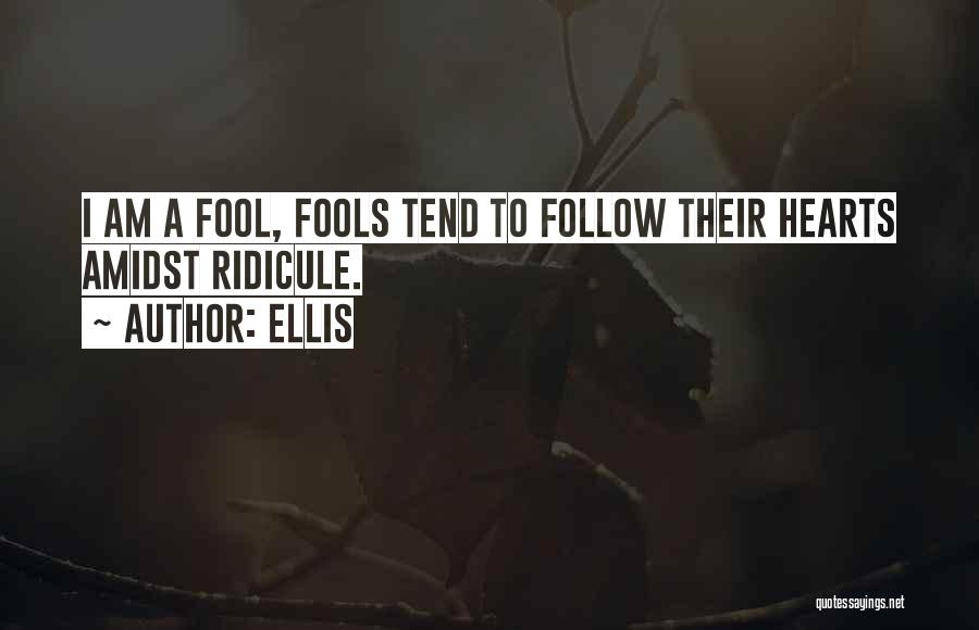 Ellis Quotes: I Am A Fool, Fools Tend To Follow Their Hearts Amidst Ridicule.