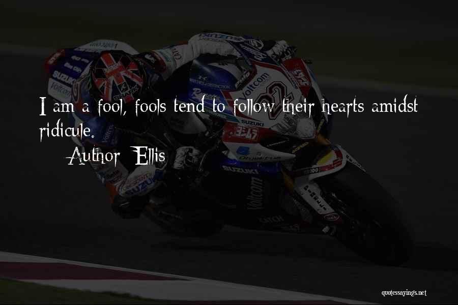 Ellis Quotes: I Am A Fool, Fools Tend To Follow Their Hearts Amidst Ridicule.