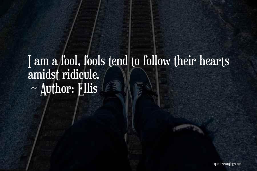 Ellis Quotes: I Am A Fool, Fools Tend To Follow Their Hearts Amidst Ridicule.