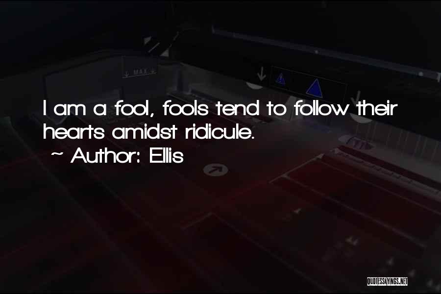 Ellis Quotes: I Am A Fool, Fools Tend To Follow Their Hearts Amidst Ridicule.