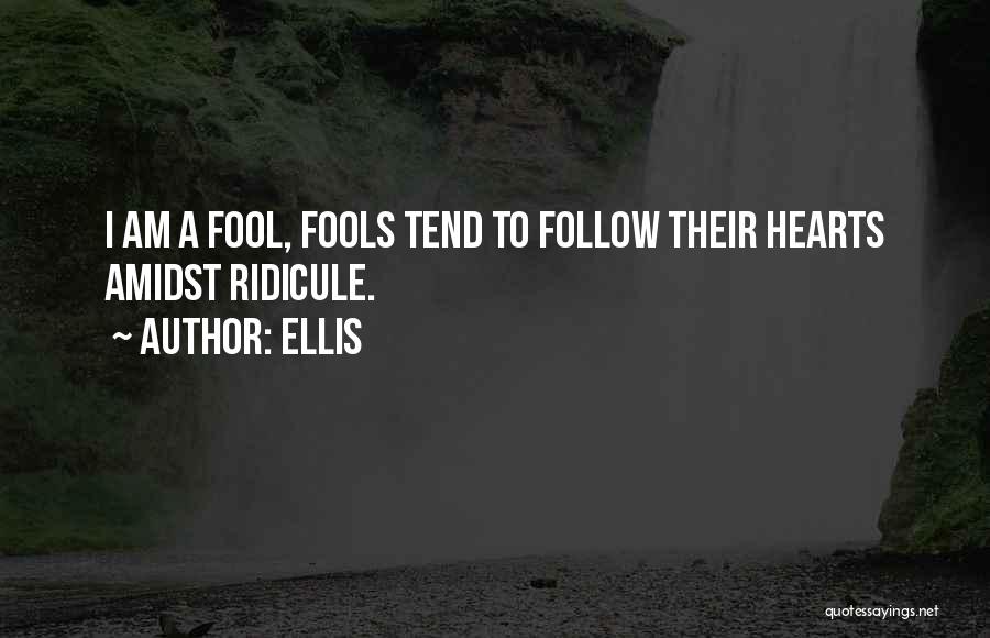 Ellis Quotes: I Am A Fool, Fools Tend To Follow Their Hearts Amidst Ridicule.