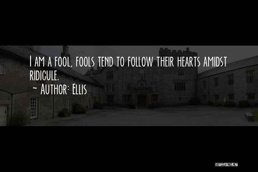 Ellis Quotes: I Am A Fool, Fools Tend To Follow Their Hearts Amidst Ridicule.
