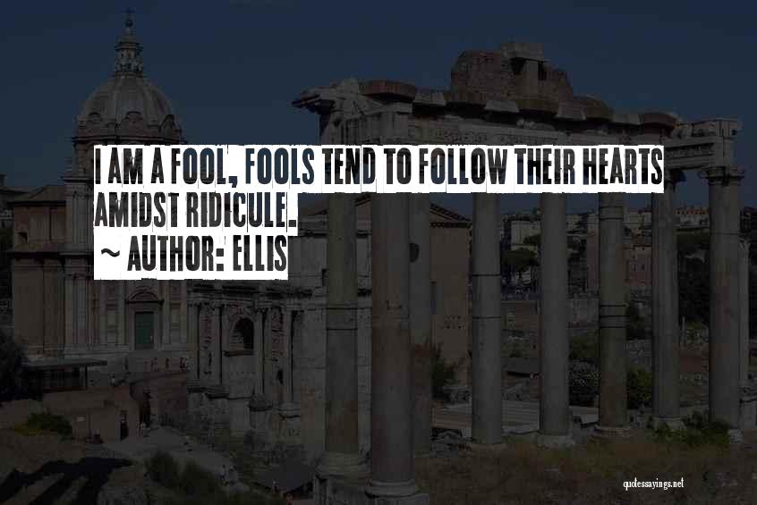 Ellis Quotes: I Am A Fool, Fools Tend To Follow Their Hearts Amidst Ridicule.