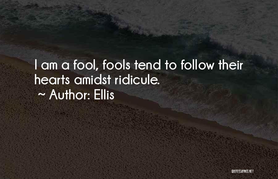 Ellis Quotes: I Am A Fool, Fools Tend To Follow Their Hearts Amidst Ridicule.