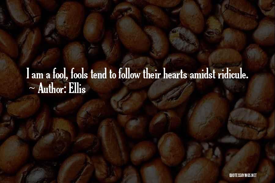 Ellis Quotes: I Am A Fool, Fools Tend To Follow Their Hearts Amidst Ridicule.