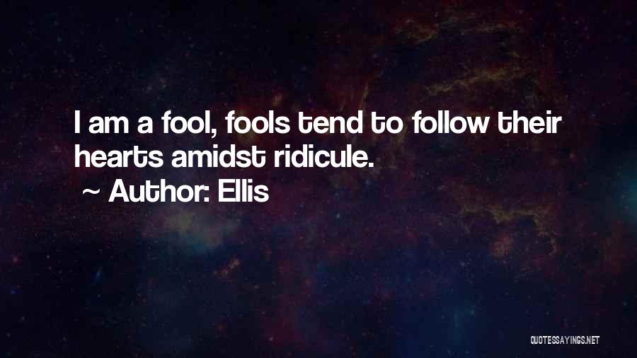 Ellis Quotes: I Am A Fool, Fools Tend To Follow Their Hearts Amidst Ridicule.