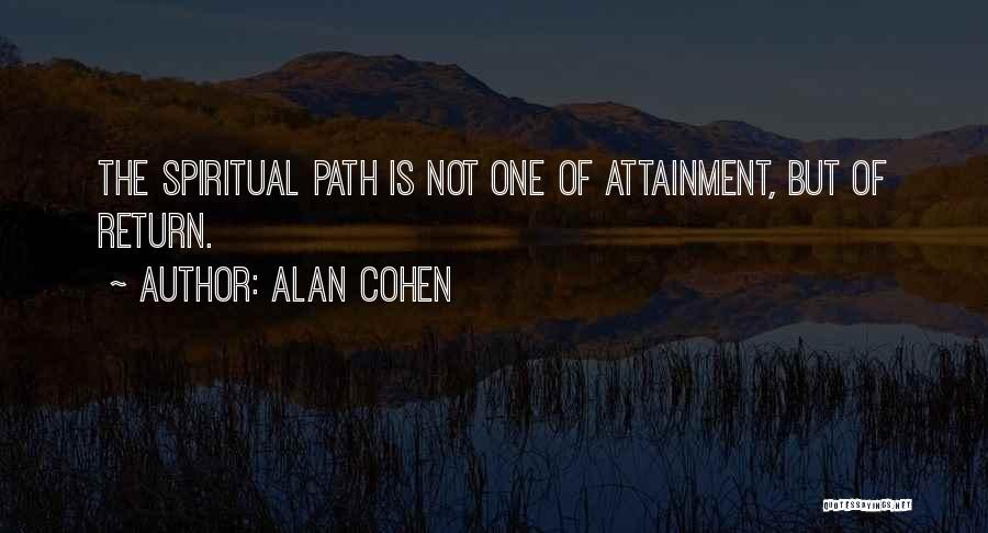 Alan Cohen Quotes: The Spiritual Path Is Not One Of Attainment, But Of Return.