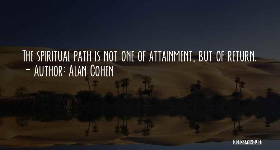 Alan Cohen Quotes: The Spiritual Path Is Not One Of Attainment, But Of Return.