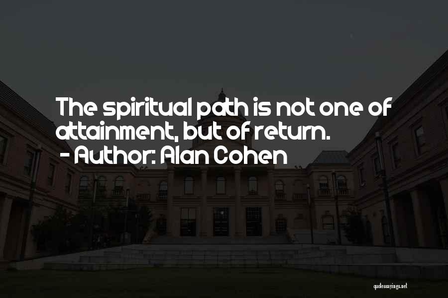 Alan Cohen Quotes: The Spiritual Path Is Not One Of Attainment, But Of Return.