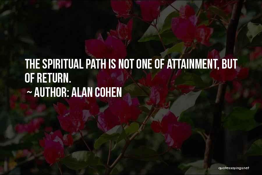 Alan Cohen Quotes: The Spiritual Path Is Not One Of Attainment, But Of Return.