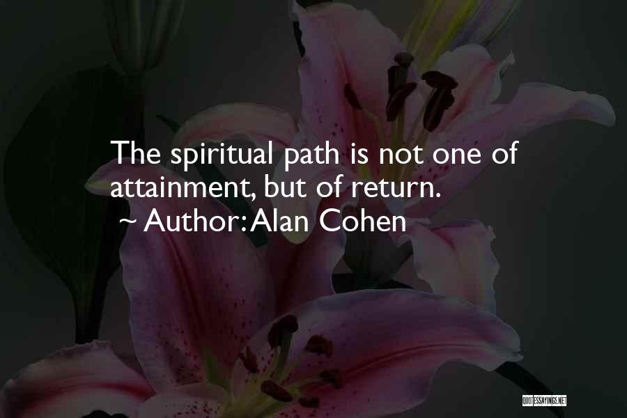 Alan Cohen Quotes: The Spiritual Path Is Not One Of Attainment, But Of Return.