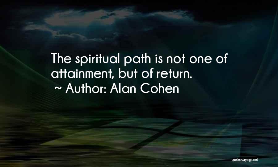 Alan Cohen Quotes: The Spiritual Path Is Not One Of Attainment, But Of Return.