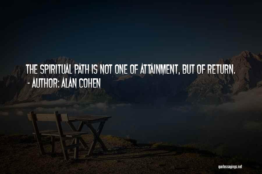 Alan Cohen Quotes: The Spiritual Path Is Not One Of Attainment, But Of Return.