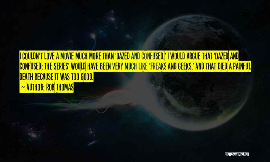 Rob Thomas Quotes: I Couldn't Love A Movie Much More Than 'dazed And Confused.' I Would Argue That 'dazed And Confused: The Series'