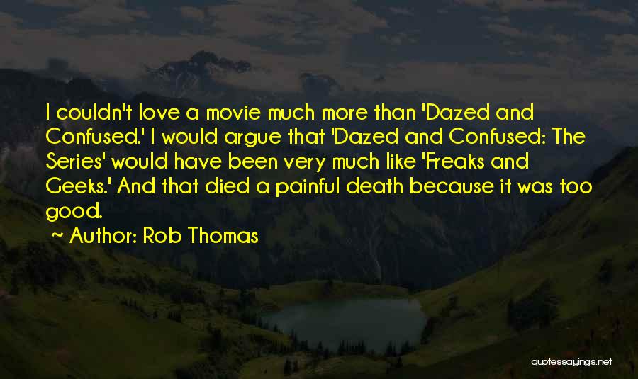 Rob Thomas Quotes: I Couldn't Love A Movie Much More Than 'dazed And Confused.' I Would Argue That 'dazed And Confused: The Series'
