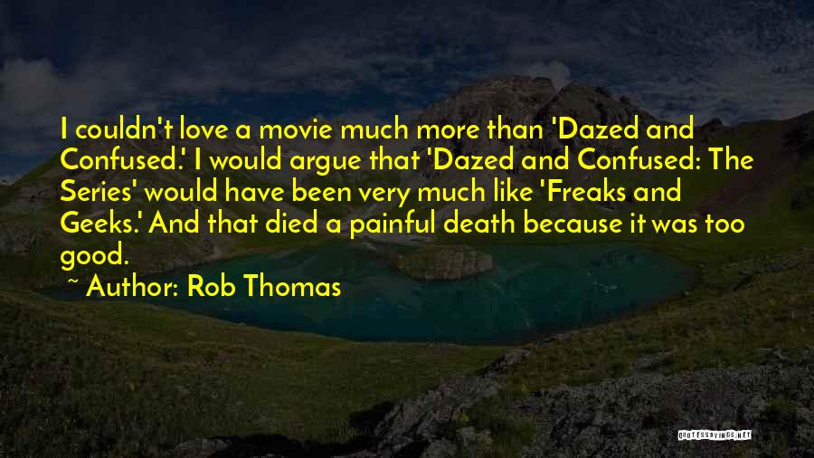 Rob Thomas Quotes: I Couldn't Love A Movie Much More Than 'dazed And Confused.' I Would Argue That 'dazed And Confused: The Series'