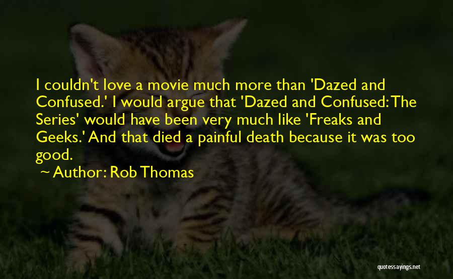 Rob Thomas Quotes: I Couldn't Love A Movie Much More Than 'dazed And Confused.' I Would Argue That 'dazed And Confused: The Series'