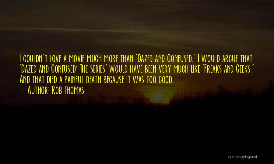 Rob Thomas Quotes: I Couldn't Love A Movie Much More Than 'dazed And Confused.' I Would Argue That 'dazed And Confused: The Series'