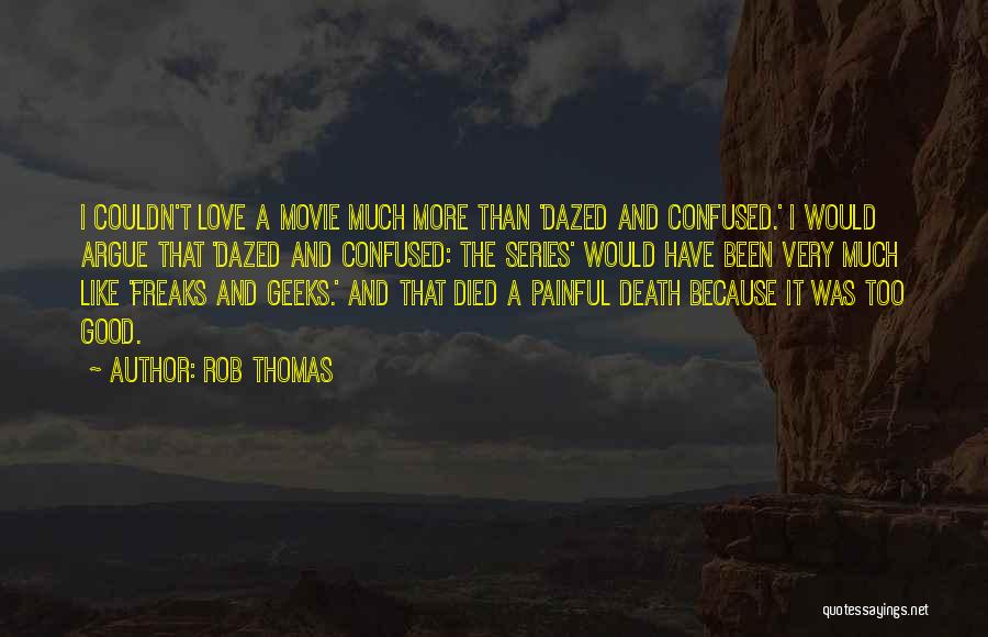 Rob Thomas Quotes: I Couldn't Love A Movie Much More Than 'dazed And Confused.' I Would Argue That 'dazed And Confused: The Series'
