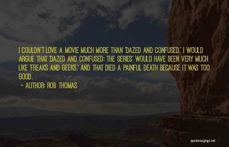 Rob Thomas Quotes: I Couldn't Love A Movie Much More Than 'dazed And Confused.' I Would Argue That 'dazed And Confused: The Series'