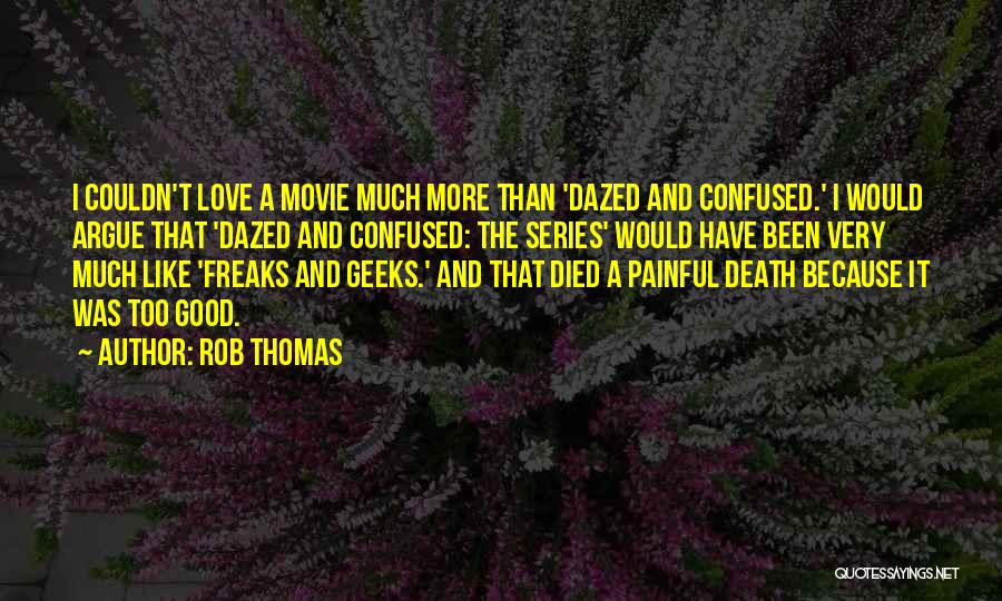 Rob Thomas Quotes: I Couldn't Love A Movie Much More Than 'dazed And Confused.' I Would Argue That 'dazed And Confused: The Series'