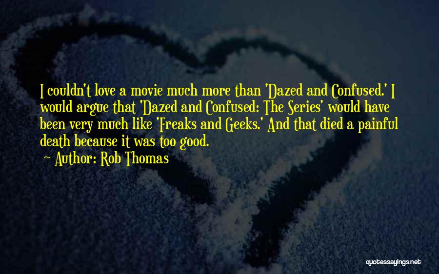 Rob Thomas Quotes: I Couldn't Love A Movie Much More Than 'dazed And Confused.' I Would Argue That 'dazed And Confused: The Series'