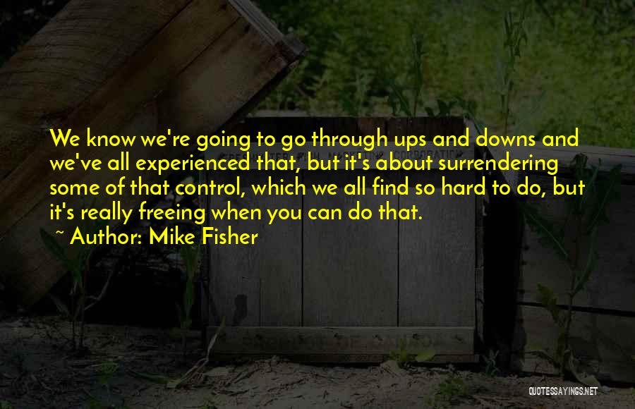 Mike Fisher Quotes: We Know We're Going To Go Through Ups And Downs And We've All Experienced That, But It's About Surrendering Some