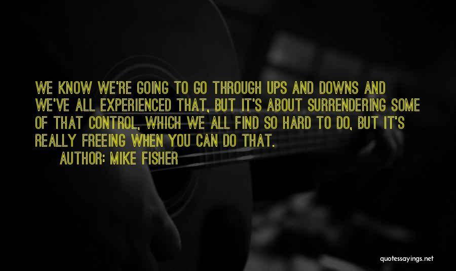 Mike Fisher Quotes: We Know We're Going To Go Through Ups And Downs And We've All Experienced That, But It's About Surrendering Some