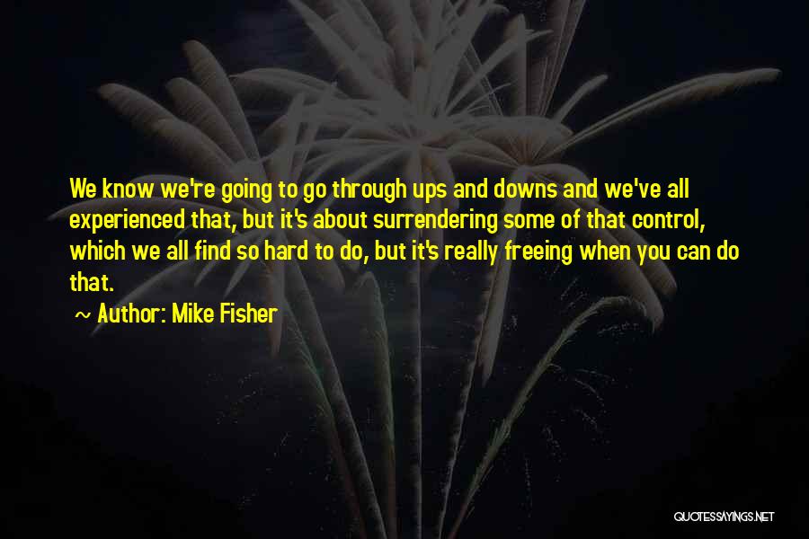 Mike Fisher Quotes: We Know We're Going To Go Through Ups And Downs And We've All Experienced That, But It's About Surrendering Some