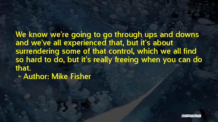 Mike Fisher Quotes: We Know We're Going To Go Through Ups And Downs And We've All Experienced That, But It's About Surrendering Some