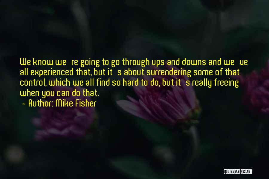 Mike Fisher Quotes: We Know We're Going To Go Through Ups And Downs And We've All Experienced That, But It's About Surrendering Some