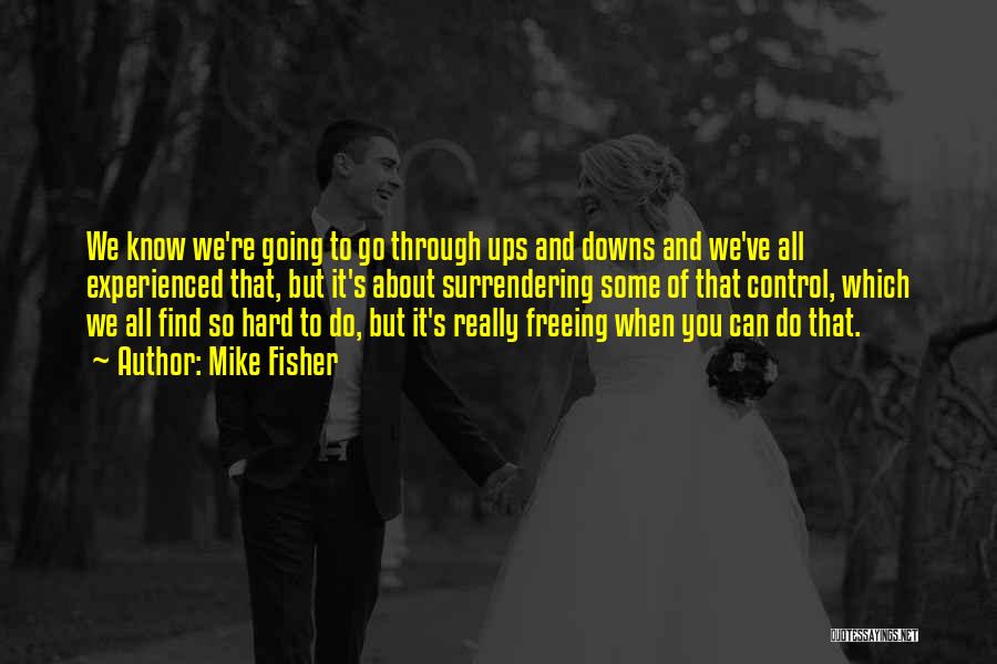 Mike Fisher Quotes: We Know We're Going To Go Through Ups And Downs And We've All Experienced That, But It's About Surrendering Some