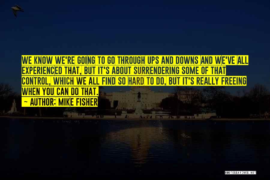 Mike Fisher Quotes: We Know We're Going To Go Through Ups And Downs And We've All Experienced That, But It's About Surrendering Some