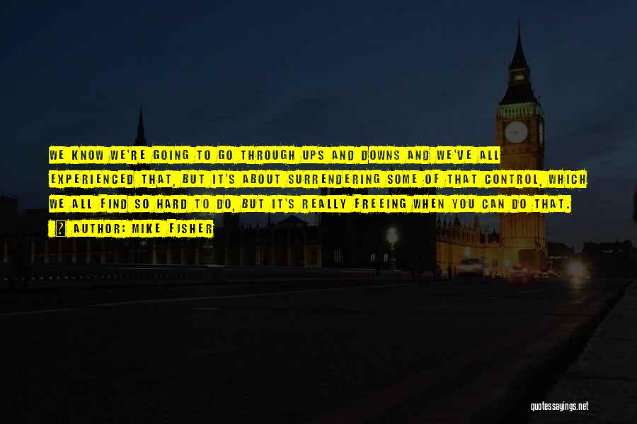 Mike Fisher Quotes: We Know We're Going To Go Through Ups And Downs And We've All Experienced That, But It's About Surrendering Some