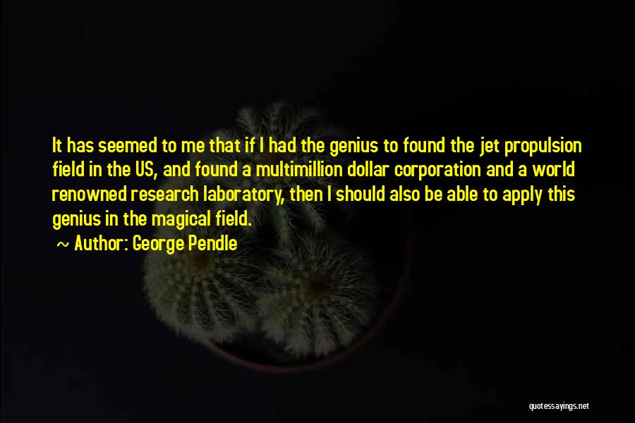 George Pendle Quotes: It Has Seemed To Me That If I Had The Genius To Found The Jet Propulsion Field In The Us,