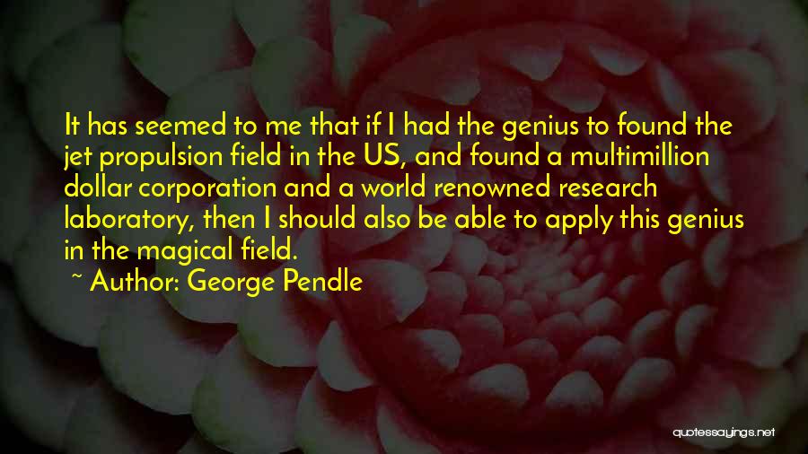 George Pendle Quotes: It Has Seemed To Me That If I Had The Genius To Found The Jet Propulsion Field In The Us,