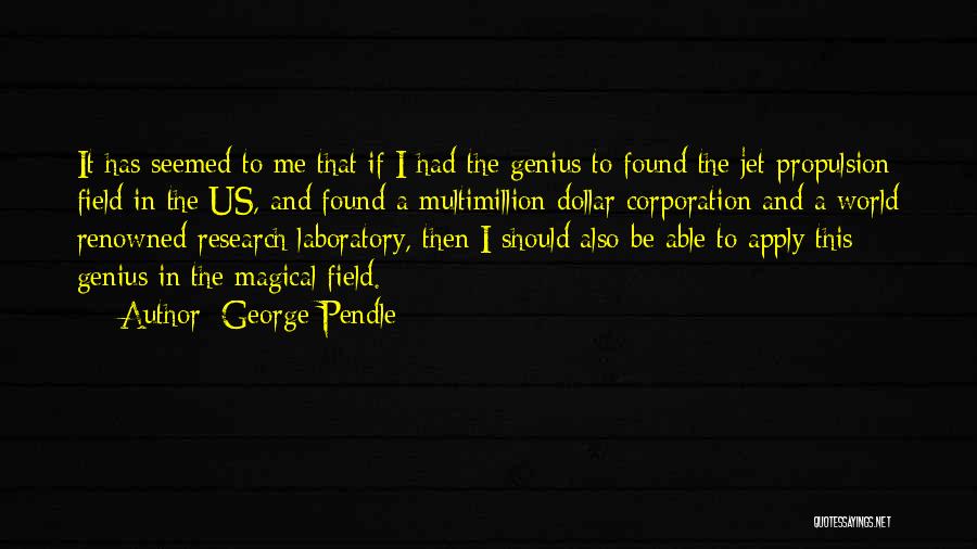 George Pendle Quotes: It Has Seemed To Me That If I Had The Genius To Found The Jet Propulsion Field In The Us,