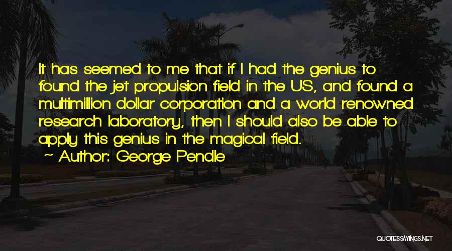 George Pendle Quotes: It Has Seemed To Me That If I Had The Genius To Found The Jet Propulsion Field In The Us,