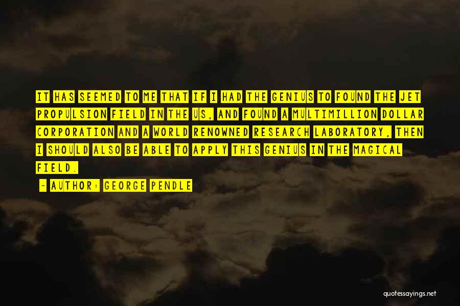 George Pendle Quotes: It Has Seemed To Me That If I Had The Genius To Found The Jet Propulsion Field In The Us,