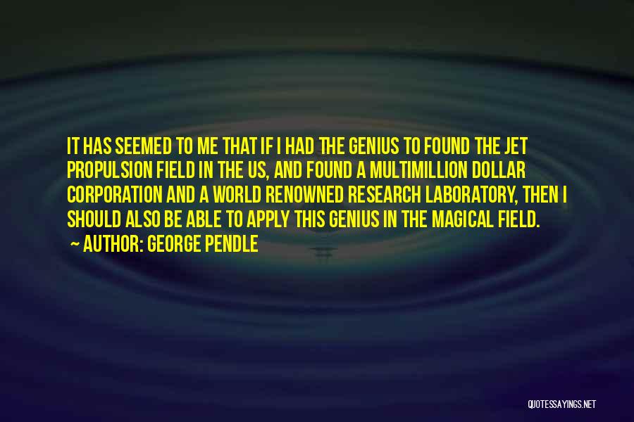 George Pendle Quotes: It Has Seemed To Me That If I Had The Genius To Found The Jet Propulsion Field In The Us,