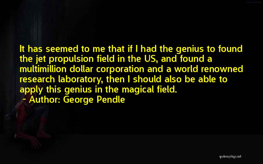 George Pendle Quotes: It Has Seemed To Me That If I Had The Genius To Found The Jet Propulsion Field In The Us,