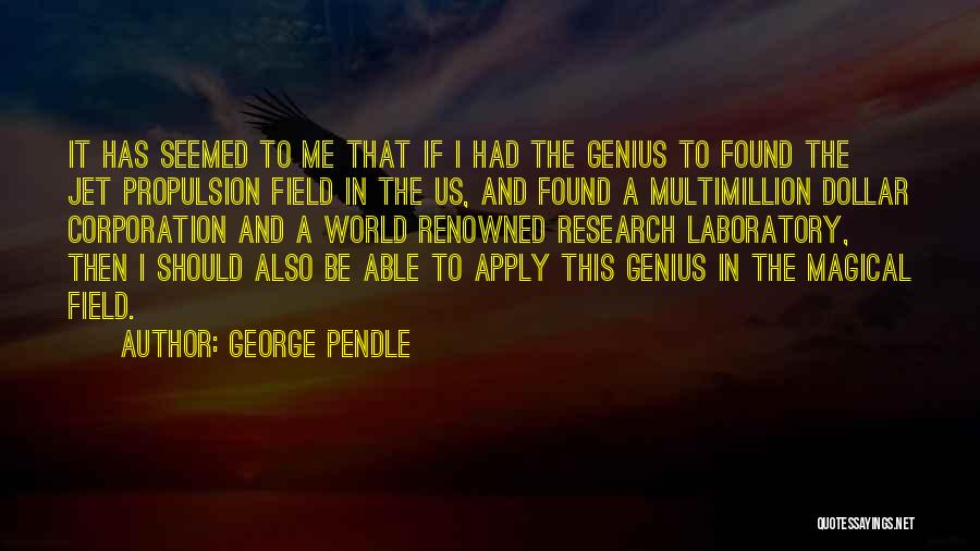 George Pendle Quotes: It Has Seemed To Me That If I Had The Genius To Found The Jet Propulsion Field In The Us,