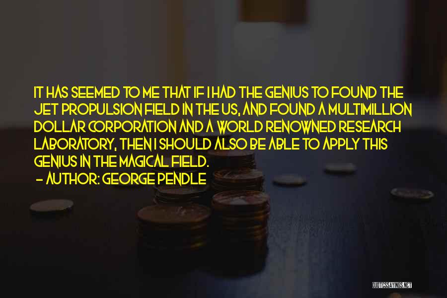 George Pendle Quotes: It Has Seemed To Me That If I Had The Genius To Found The Jet Propulsion Field In The Us,