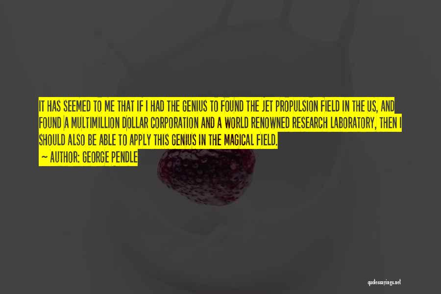 George Pendle Quotes: It Has Seemed To Me That If I Had The Genius To Found The Jet Propulsion Field In The Us,